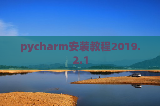 pycharm安装教程2019.2.1 pycharm安装教程2019.2.1